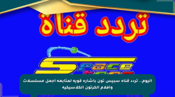 اليوم.. تردد قناة سبيس تون بإشارة قوية لمتابعة أجمل مسلسلات وأفلام الكرتون الكلاسيكية